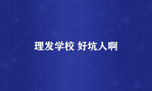 理发学校 好坑人啊