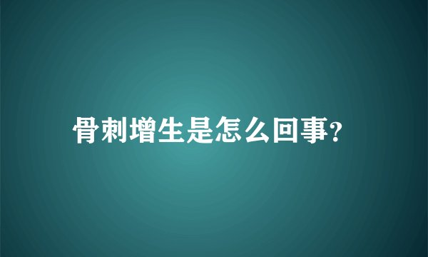 骨刺增生是怎么回事？