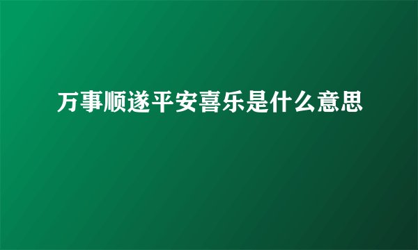 万事顺遂平安喜乐是什么意思