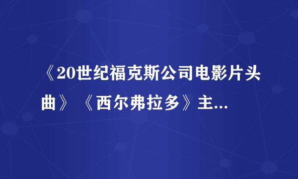 《20世纪福克斯公司电影片头曲》 《西尔弗拉多》主题音乐、《星球大战》进行曲、《独立日》进行曲，急急