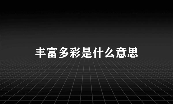 丰富多彩是什么意思