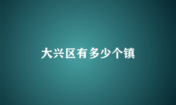 大兴区有多少个镇