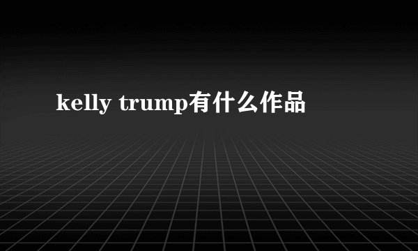 kelly trump有什么作品