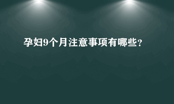 孕妇9个月注意事项有哪些？