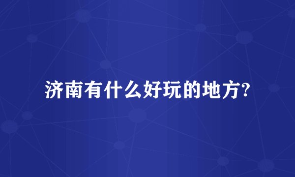 济南有什么好玩的地方?