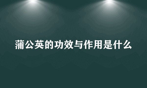 蒲公英的功效与作用是什么