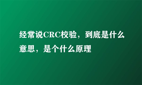 经常说CRC校验，到底是什么意思，是个什么原理