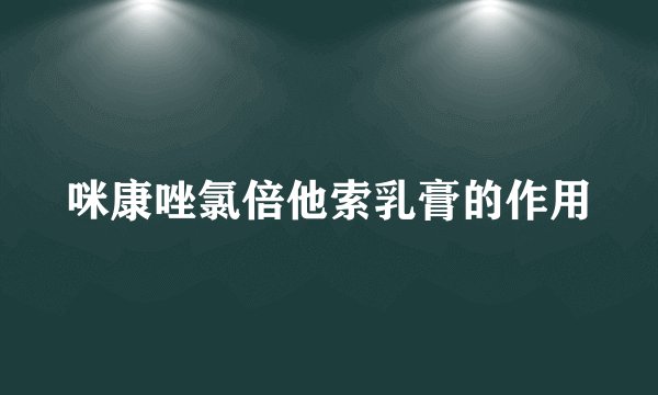 咪康唑氯倍他索乳膏的作用