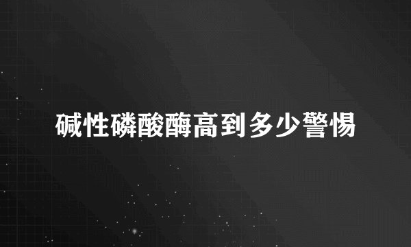 碱性磷酸酶高到多少警惕