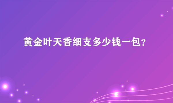 黄金叶天香细支多少钱一包？
