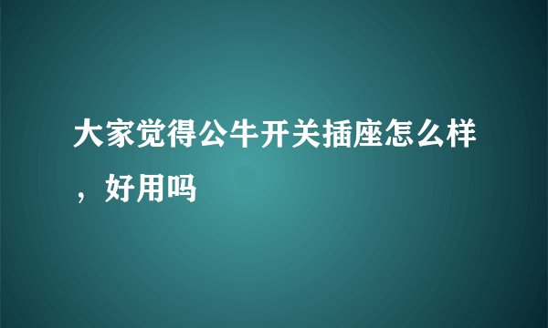 大家觉得公牛开关插座怎么样，好用吗