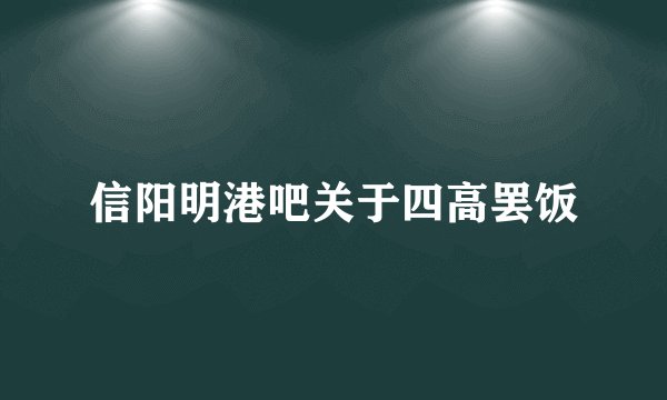 信阳明港吧关于四高罢饭