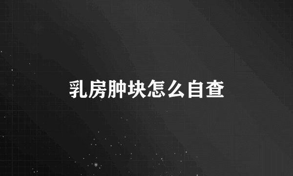 乳房肿块怎么自查