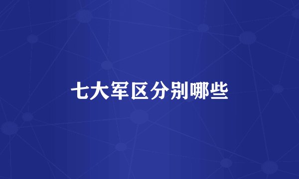 七大军区分别哪些