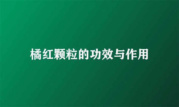 橘红颗粒的功效与作用