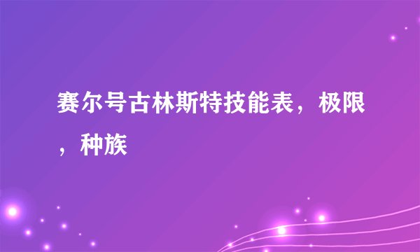 赛尔号古林斯特技能表，极限，种族