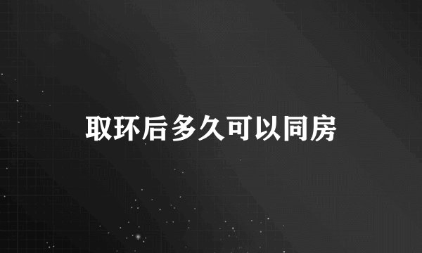 取环后多久可以同房