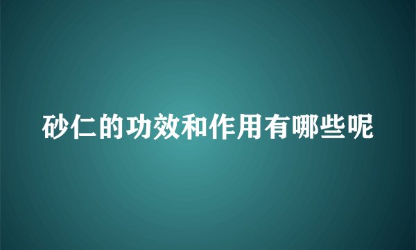 砂仁的功效和作用有哪些呢