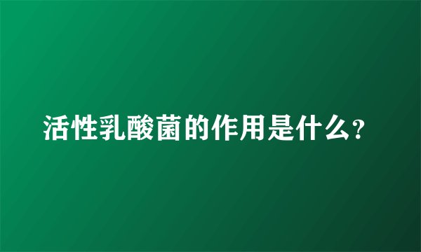活性乳酸菌的作用是什么？