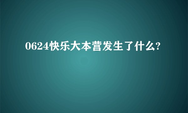 0624快乐大本营发生了什么?