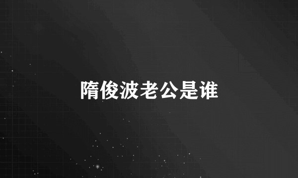 隋俊波老公是谁