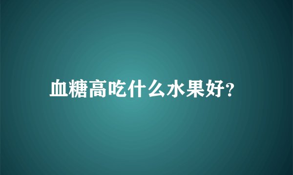 血糖高吃什么水果好？