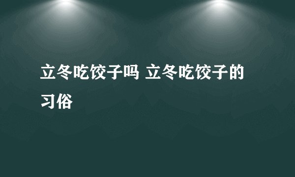 立冬吃饺子吗 立冬吃饺子的习俗