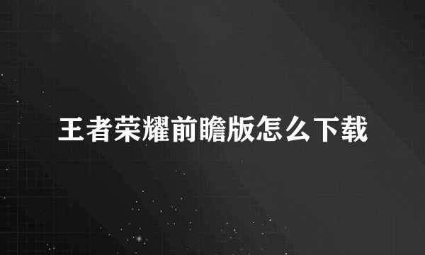 王者荣耀前瞻版怎么下载