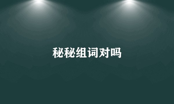 秘秘组词对吗