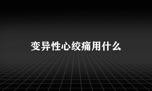 变异性心绞痛用什么