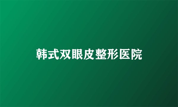 韩式双眼皮整形医院