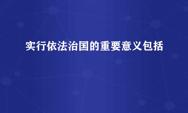实行依法治国的重要意义包括