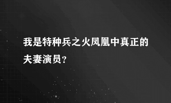 我是特种兵之火凤凰中真正的夫妻演员?