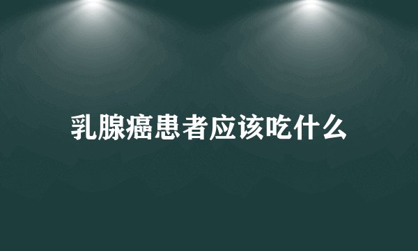 乳腺癌患者应该吃什么