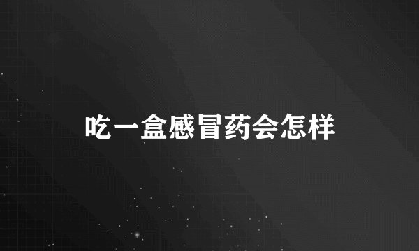 吃一盒感冒药会怎样