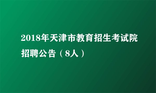 2018年天津市教育招生考试院招聘公告（8人）