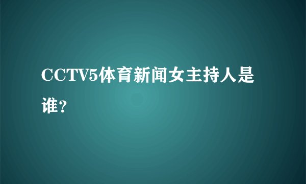 CCTV5体育新闻女主持人是谁？