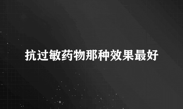 抗过敏药物那种效果最好