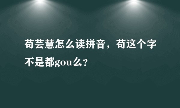 苟芸慧怎么读拼音，苟这个字不是都gou么？