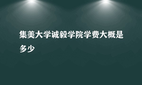 集美大学诚毅学院学费大概是多少