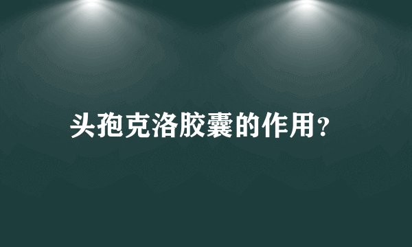 头孢克洛胶囊的作用？