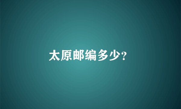 太原邮编多少？