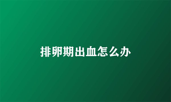 排卵期出血怎么办