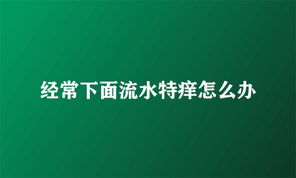 经常下面流水特痒怎么办
