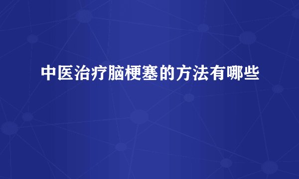 中医治疗脑梗塞的方法有哪些