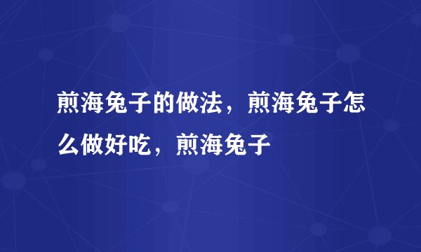 煎海兔子的做法，煎海兔子怎么做好吃，煎海兔子