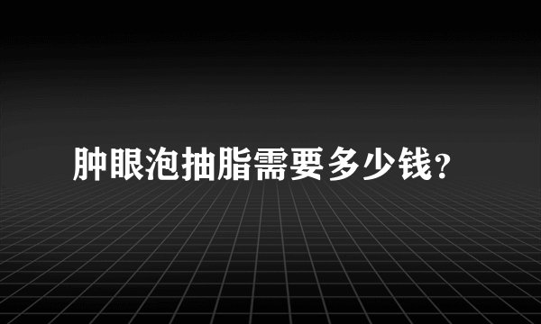 肿眼泡抽脂需要多少钱？