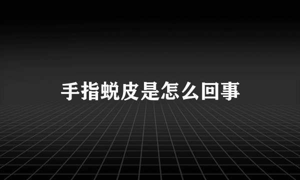 手指蜕皮是怎么回事