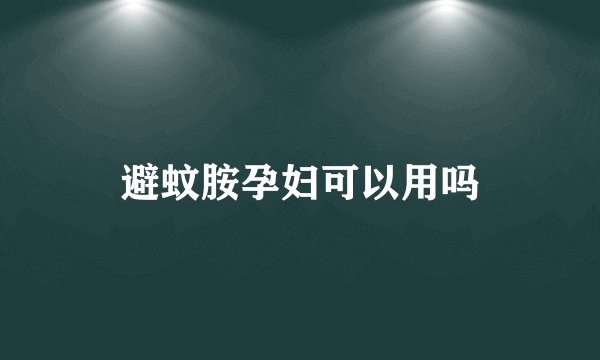 避蚊胺孕妇可以用吗