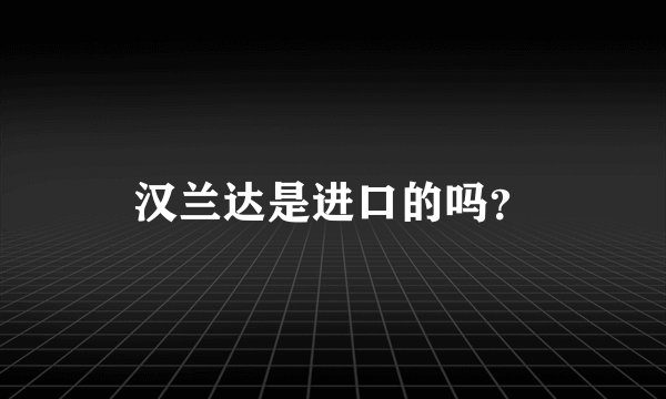 汉兰达是进口的吗?